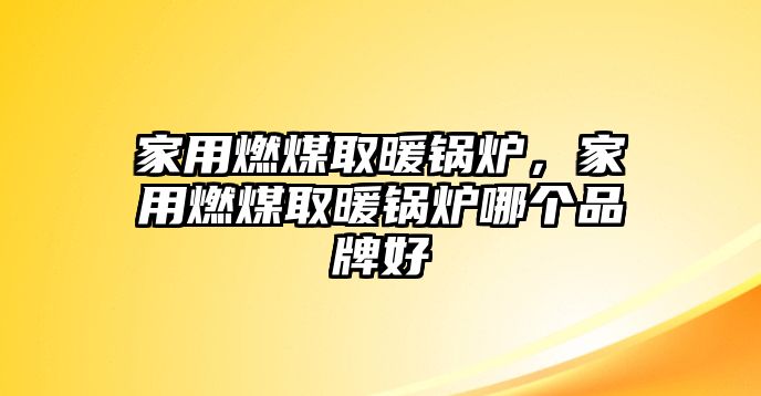 家用燃煤取暖鍋爐，家用燃煤取暖鍋爐哪個品牌好