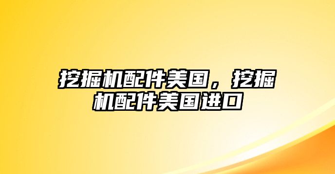 挖掘機配件美國，挖掘機配件美國進口