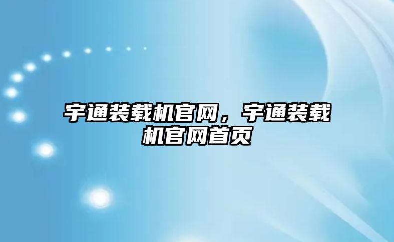 宇通裝載機官網，宇通裝載機官網首頁