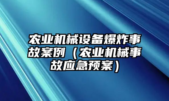 農(nóng)業(yè)機械設(shè)備爆炸事故案例（農(nóng)業(yè)機械事故應(yīng)急預(yù)案）