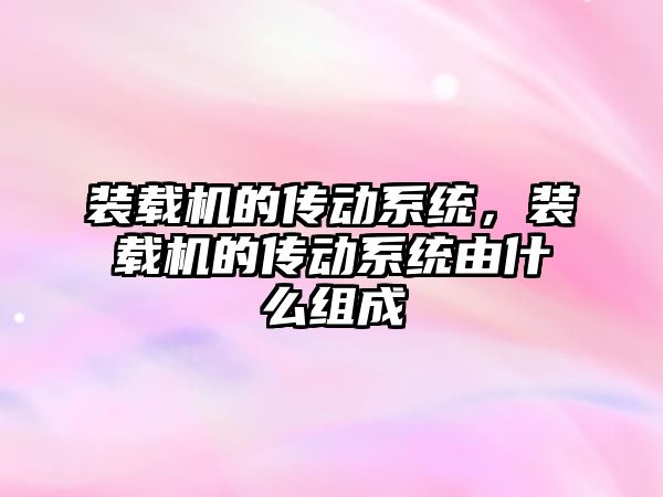 裝載機的傳動系統，裝載機的傳動系統由什么組成