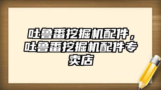 吐魯番挖掘機配件，吐魯番挖掘機配件專賣店