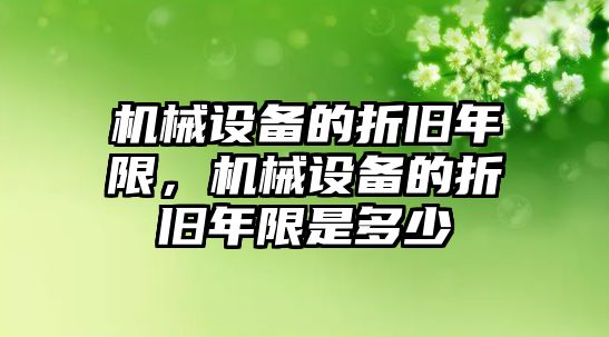 機械設備的折舊年限，機械設備的折舊年限是多少