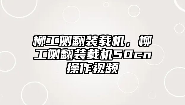 柳工側(cè)翻裝載機(jī)，柳工側(cè)翻裝載機(jī)50cn操作視頻