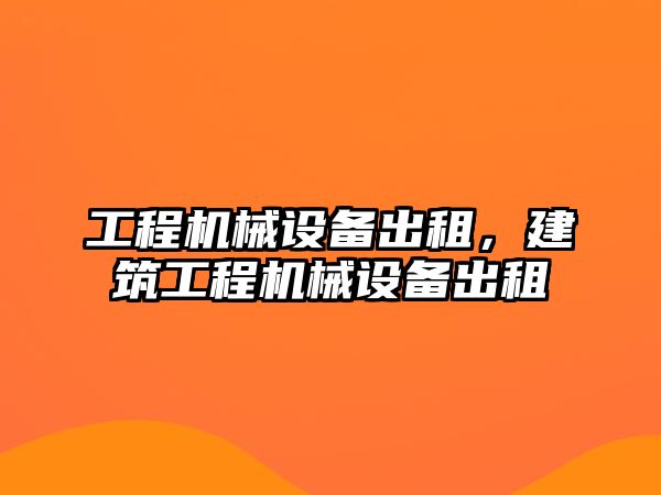 工程機械設備出租，建筑工程機械設備出租