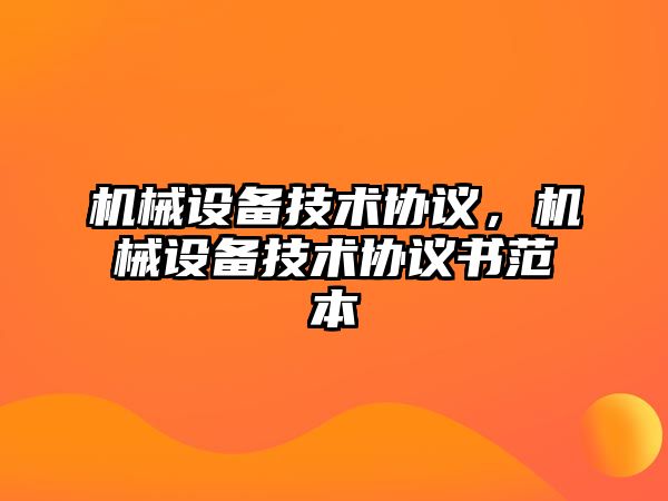 機械設(shè)備技術(shù)協(xié)議，機械設(shè)備技術(shù)協(xié)議書范本