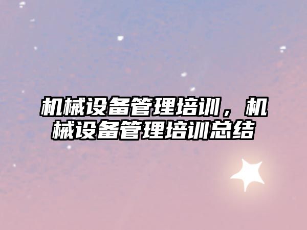 機械設備管理培訓，機械設備管理培訓總結