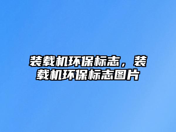 裝載機環(huán)保標志，裝載機環(huán)保標志圖片