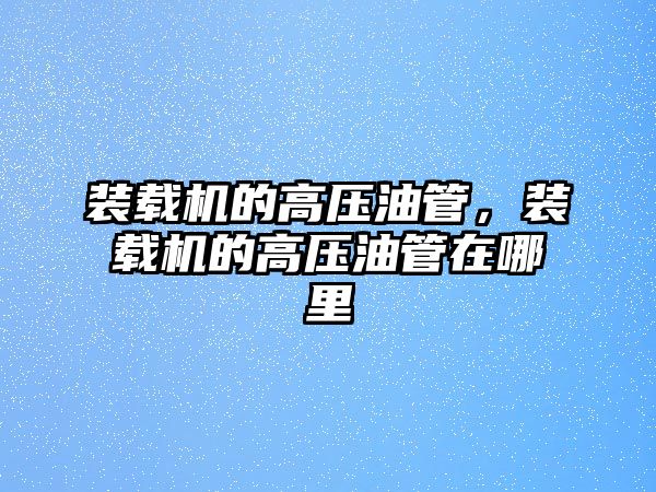 裝載機的高壓油管，裝載機的高壓油管在哪里