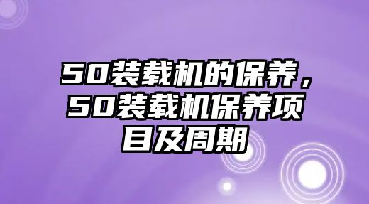 50裝載機的保養，50裝載機保養項目及周期