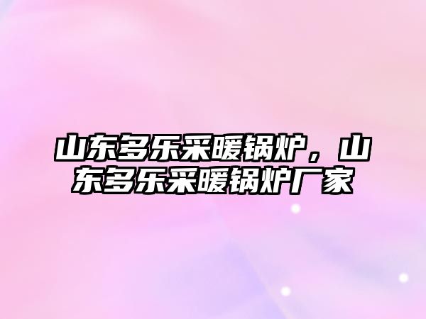 山東多樂采暖鍋爐，山東多樂采暖鍋爐廠家