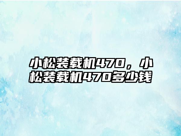 小松裝載機470，小松裝載機470多少錢