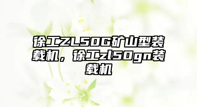 徐工ZL50G礦山型裝載機，徐工zl50gn裝載機