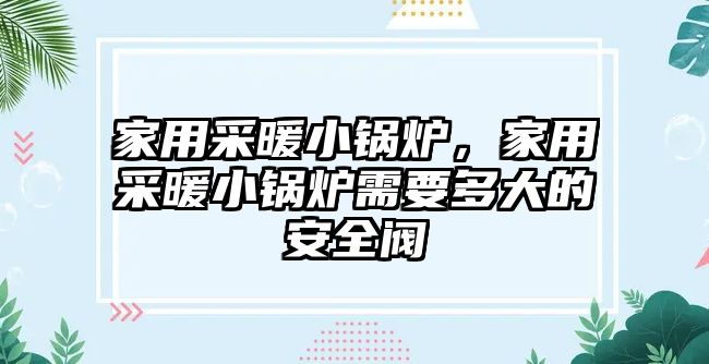 家用采暖小鍋爐，家用采暖小鍋爐需要多大的安全閥