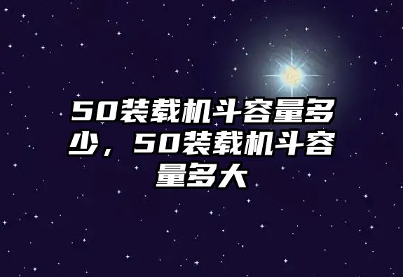 50裝載機斗容量多少，50裝載機斗容量多大