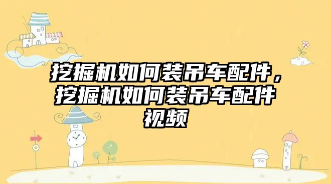 挖掘機如何裝吊車配件，挖掘機如何裝吊車配件視頻