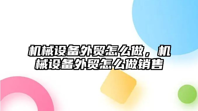 機械設備外貿怎么做，機械設備外貿怎么做銷售