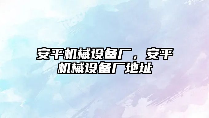 安平機械設備廠，安平機械設備廠地址