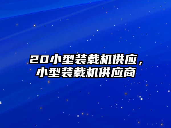 20小型裝載機供應，小型裝載機供應商