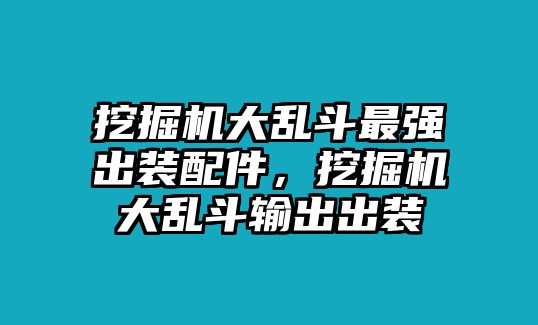 挖掘機大亂斗最強出裝配件，挖掘機大亂斗輸出出裝