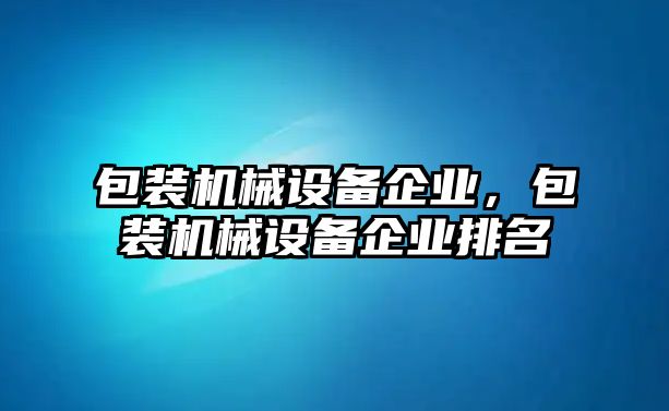 包裝機械設備企業，包裝機械設備企業排名