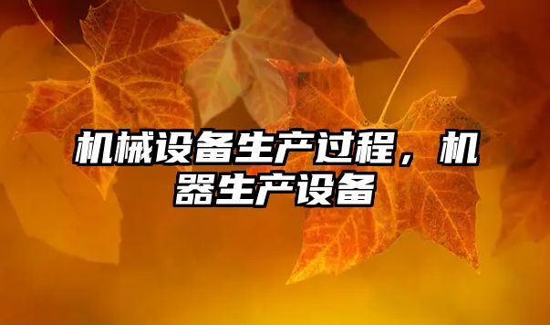 機(jī)械設(shè)備生產(chǎn)過程，機(jī)器生產(chǎn)設(shè)備