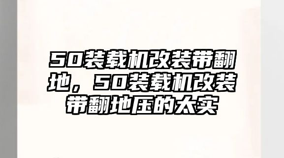 50裝載機改裝帶翻地，50裝載機改裝帶翻地壓的太實