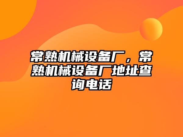 常熟機械設備廠，常熟機械設備廠地址查詢電話