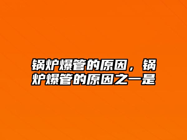 鍋爐爆管的原因，鍋爐爆管的原因之一是