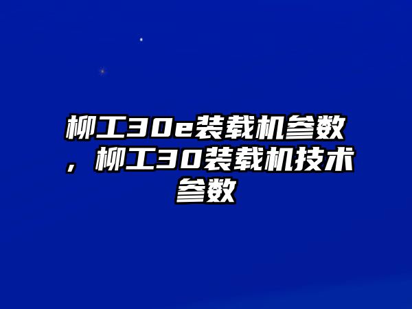 柳工30e裝載機(jī)參數(shù)，柳工30裝載機(jī)技術(shù)參數(shù)