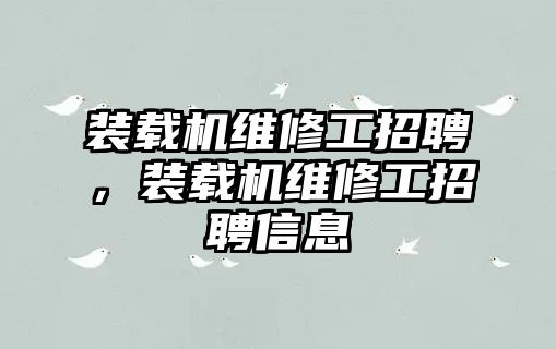 裝載機維修工招聘，裝載機維修工招聘信息