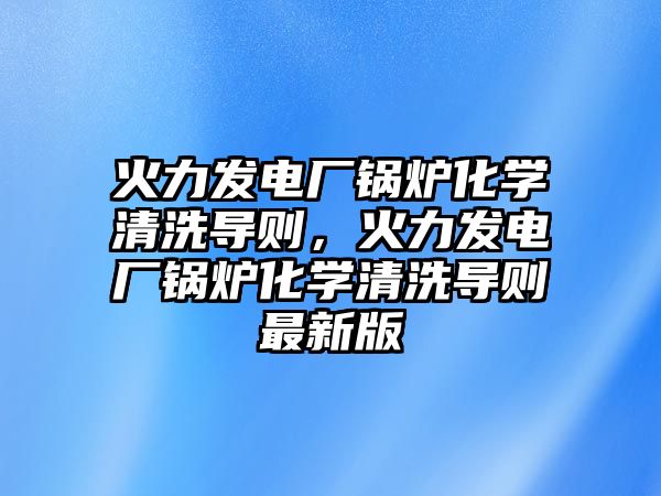 火力發電廠鍋爐化學清洗導則，火力發電廠鍋爐化學清洗導則最新版