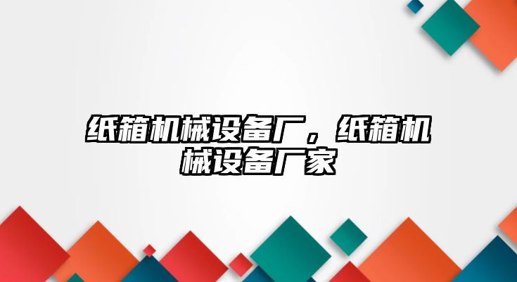 紙箱機械設備廠，紙箱機械設備廠家