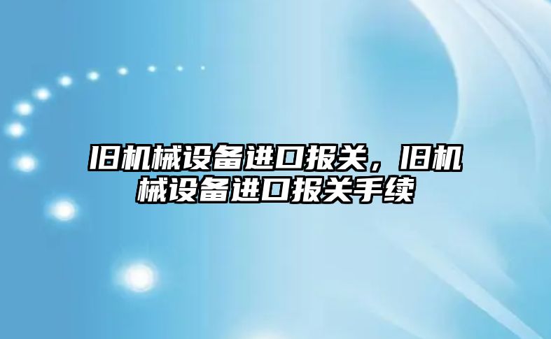 舊機械設備進口報關，舊機械設備進口報關手續