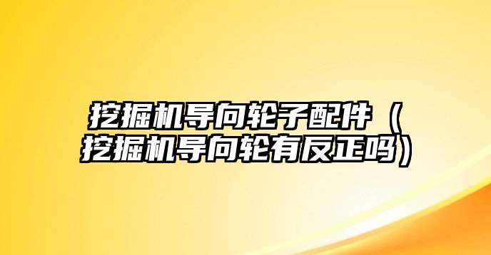 挖掘機導向輪子配件（挖掘機導向輪有反正嗎）