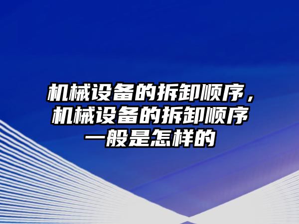 機械設備的拆卸順序，機械設備的拆卸順序一般是怎樣的