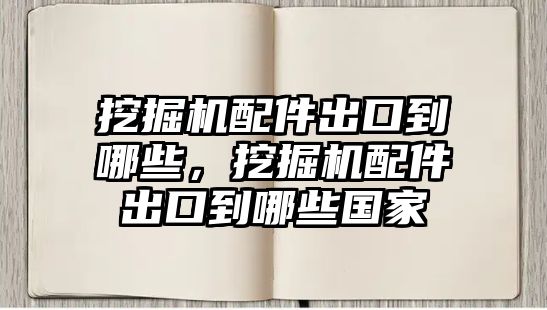 挖掘機(jī)配件出口到哪些，挖掘機(jī)配件出口到哪些國(guó)家