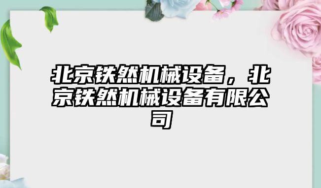 北京鐵然機械設備，北京鐵然機械設備有限公司