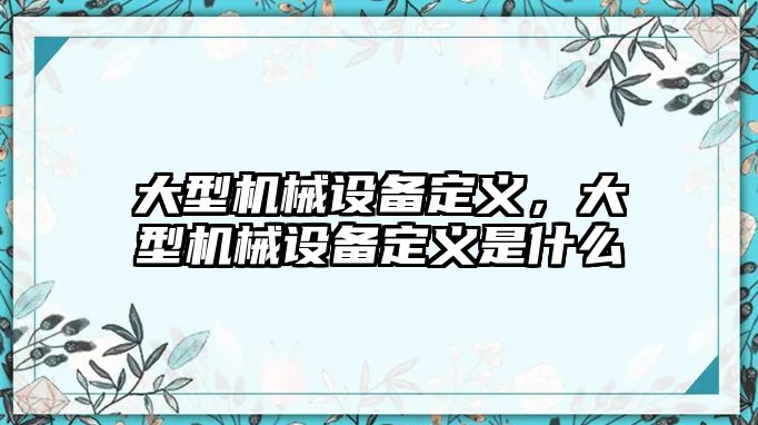 大型機械設備定義，大型機械設備定義是什么