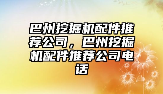 巴州挖掘機配件推薦公司，巴州挖掘機配件推薦公司電話