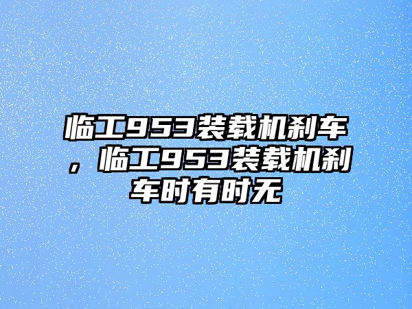 臨工953裝載機(jī)剎車，臨工953裝載機(jī)剎車時(shí)有時(shí)無