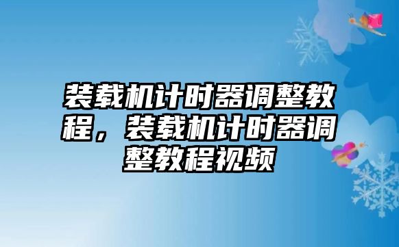 裝載機(jī)計時器調(diào)整教程，裝載機(jī)計時器調(diào)整教程視頻