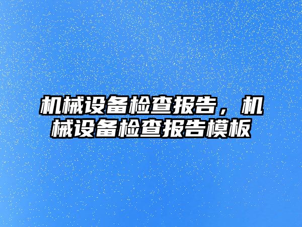 機械設備檢查報告，機械設備檢查報告模板