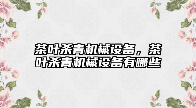 茶葉殺青機械設備，茶葉殺青機械設備有哪些