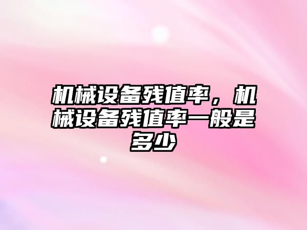 機械設備殘值率，機械設備殘值率一般是多少