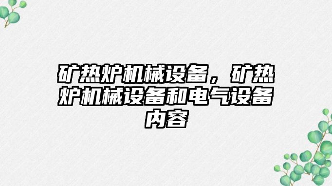 礦熱爐機械設備，礦熱爐機械設備和電氣設備內容