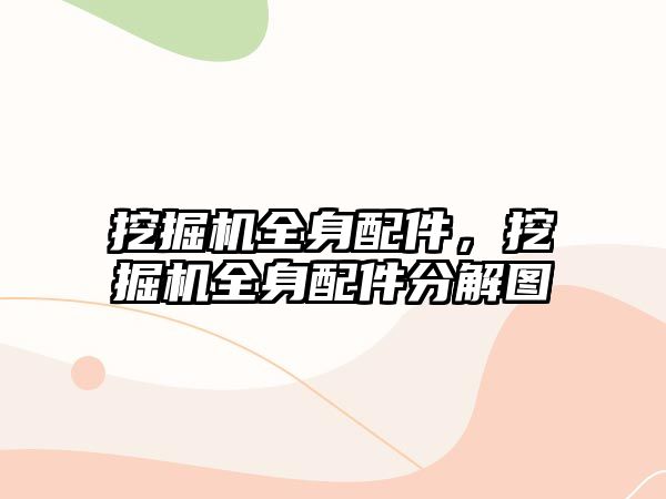 挖掘機全身配件，挖掘機全身配件分解圖