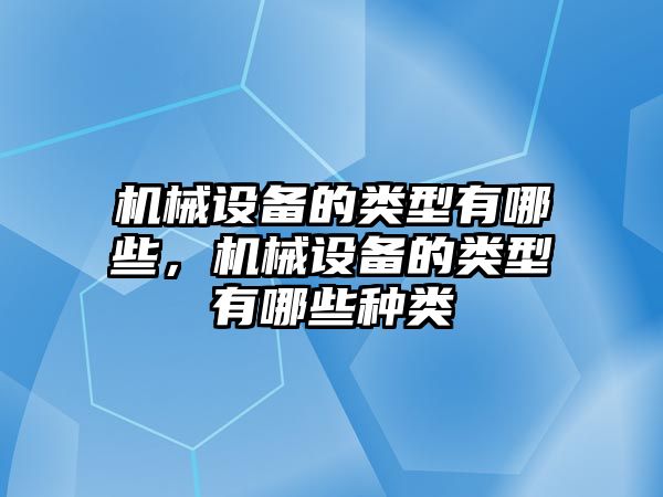 機械設(shè)備的類型有哪些，機械設(shè)備的類型有哪些種類