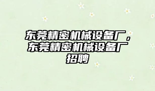 東莞精密機(jī)械設(shè)備廠，東莞精密機(jī)械設(shè)備廠招聘