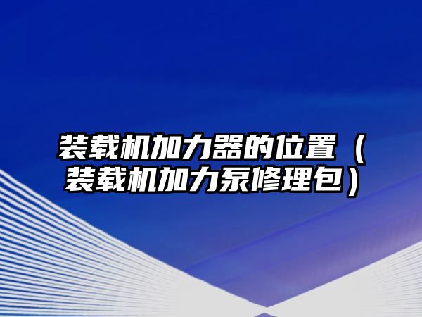 裝載機加力器的位置（裝載機加力泵修理包）